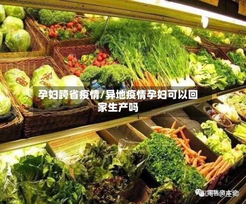 孕妇跨省疫情/异地疫情孕妇可以回家生产吗