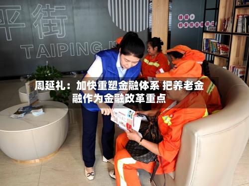 周延礼:加快重塑金融体系 把养老金融作为金融改革重点