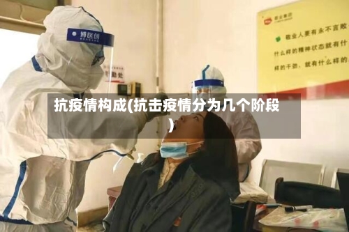 抗疫情构成(抗击疫情分为几个阶段)