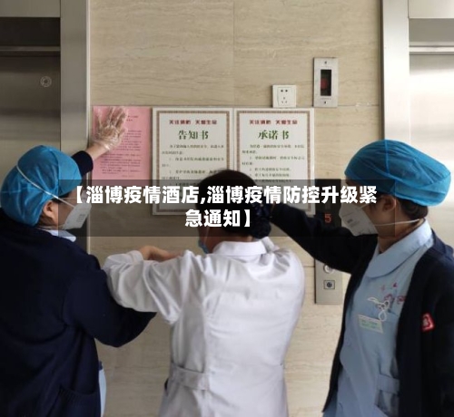【淄博疫情酒店,淄博疫情防控升级紧急通知】