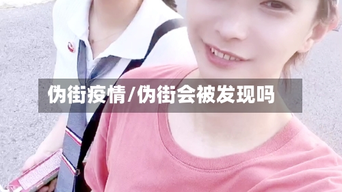 伪街疫情/伪街会被发现吗