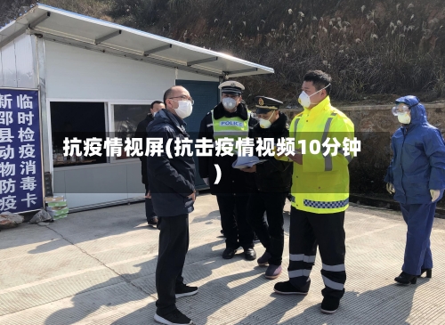 抗疫情视屏(抗击疫情视频10分钟)