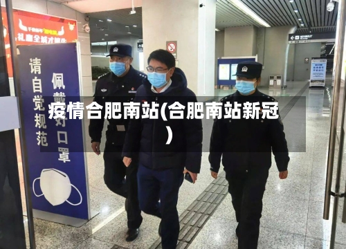疫情合肥南站(合肥南站新冠)