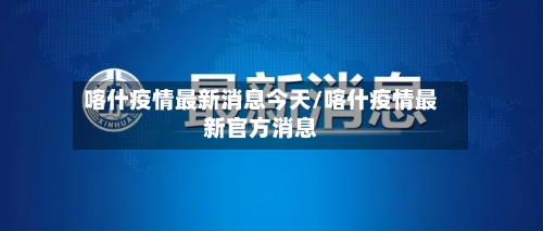 喀什疫情最新消息今天/喀什疫情最新官方消息