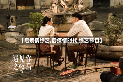 【后疫情综艺,后疫情时代 综艺节目】
