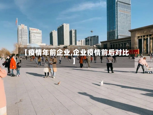 【疫情年前企业,企业疫情前后对比】