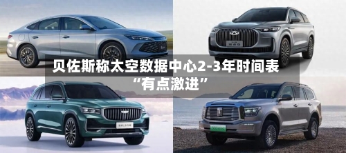 贝佐斯称太空数据中心2-3年时间表“有点激进”