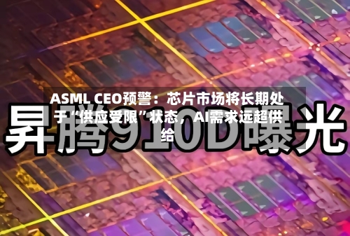 ASML CEO预警:芯片市场将长期处于“供应受限”状态,AI需求远超供给