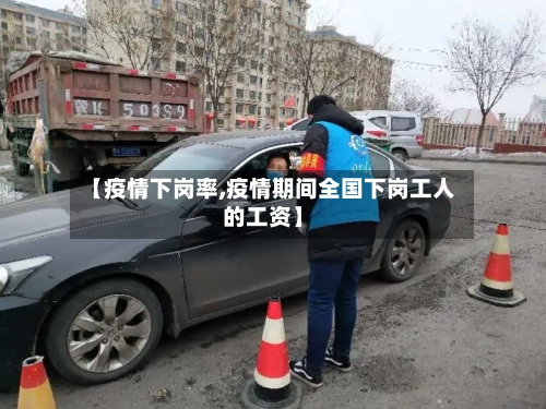 【疫情下岗率,疫情期间全国下岗工人的工资】
