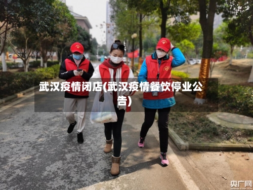武汉疫情闭店(武汉疫情餐饮停业公告)