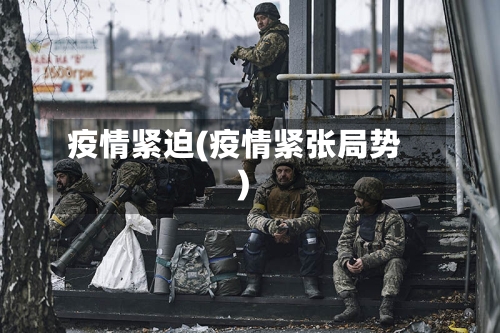 疫情紧迫(疫情紧张局势)