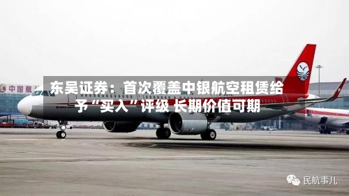 东吴证券：首次覆盖中银航空租赁给予“买入”评级 长期价值可期