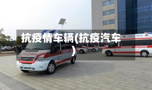 抗疫情车辆(抗疫汽车)