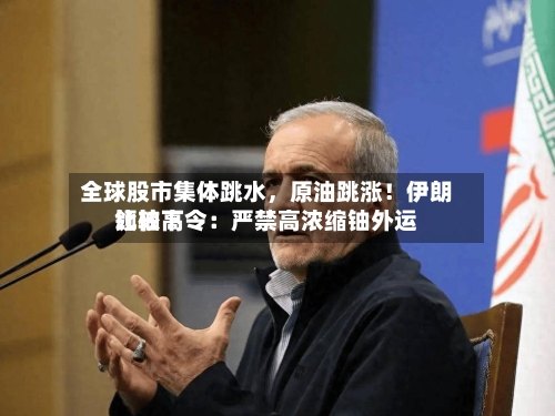 全球股市集体跳水,原油跳涨!伊朗比较高
领袖下令:严禁高浓缩铀外运