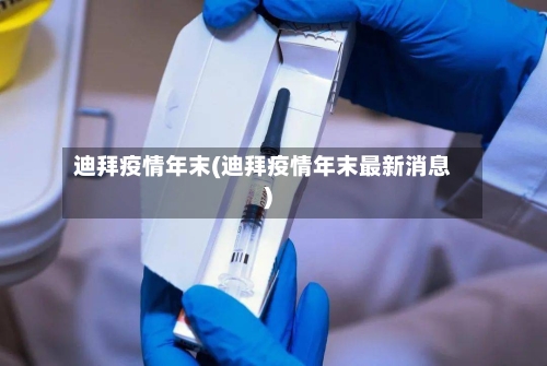 迪拜疫情年末(迪拜疫情年末最新消息)