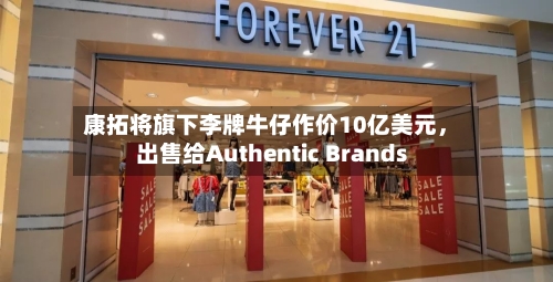 康拓将旗下李牌牛仔作价10亿美元，出售给Authentic Brands