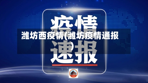 潍坊西疫情(潍坊疫情通报)