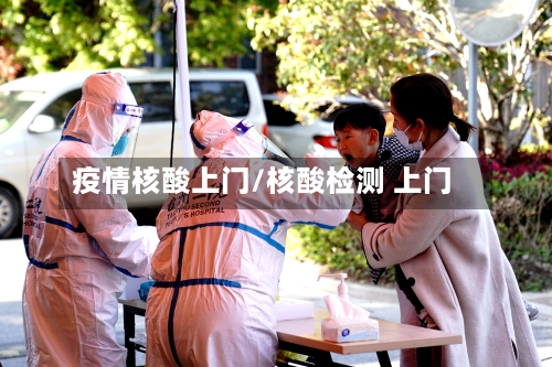 疫情核酸上门/核酸检测 上门