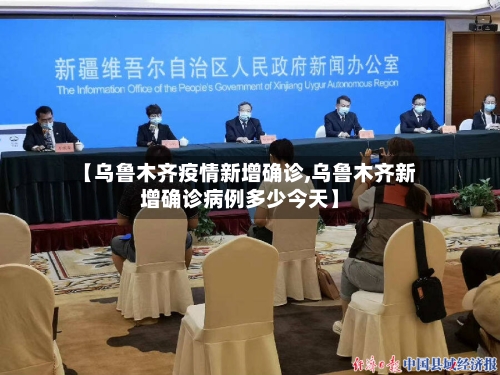 【乌鲁木齐疫情新增确诊,乌鲁木齐新增确诊病例多少今天】