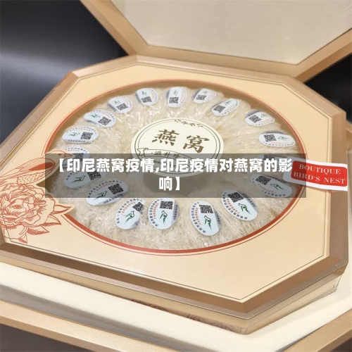 【印尼燕窝疫情,印尼疫情对燕窝的影响】