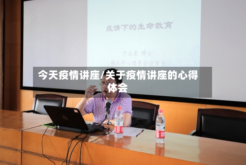 今天疫情讲座/关于疫情讲座的心得体会