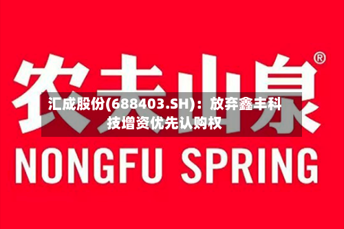 汇成股份(688403.SH):放弃鑫丰科技增资优先认购权