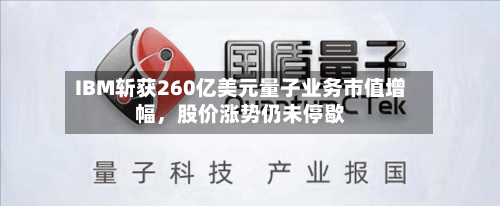 IBM斩获260亿美元量子业务市值增幅,股价涨势仍未停歇