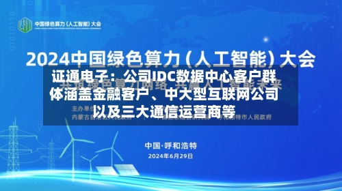 证通电子：公司IDC数据中心客户群体涵盖金融客户、中大型互联网公司以及三大通信运营商等
