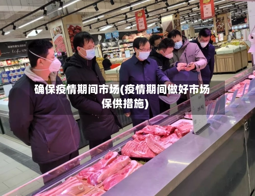 确保疫情期间市场(疫情期间做好市场保供措施)