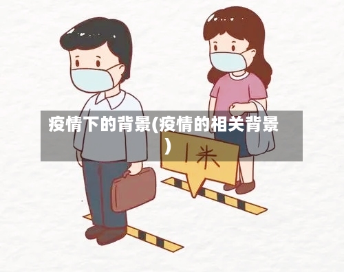 疫情下的背景(疫情的相关背景)