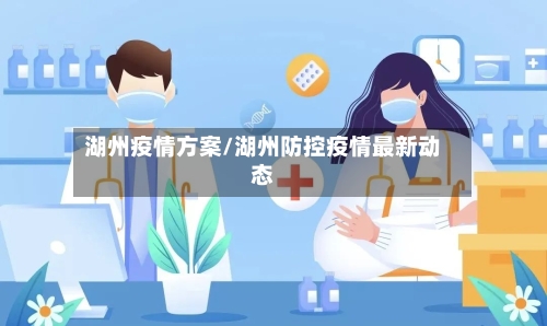 湖州疫情方案/湖州防控疫情最新动态