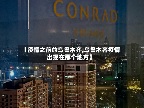 【疫情之前的乌鲁木齐,乌鲁木齐疫情出现在那个地方】