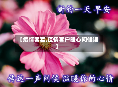 【疫情客套,疫情客户暖心问候语】