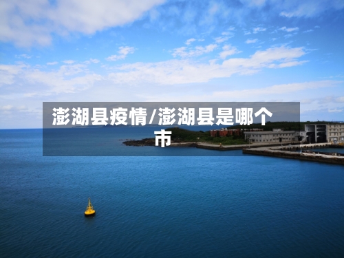 澎湖县疫情/澎湖县是哪个市