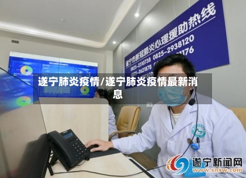 遂宁肺炎疫情/遂宁肺炎疫情最新消息