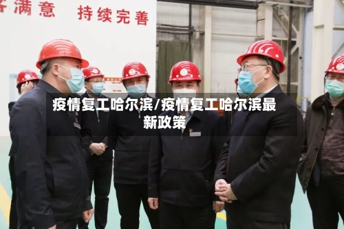 疫情复工哈尔滨/疫情复工哈尔滨最新政策