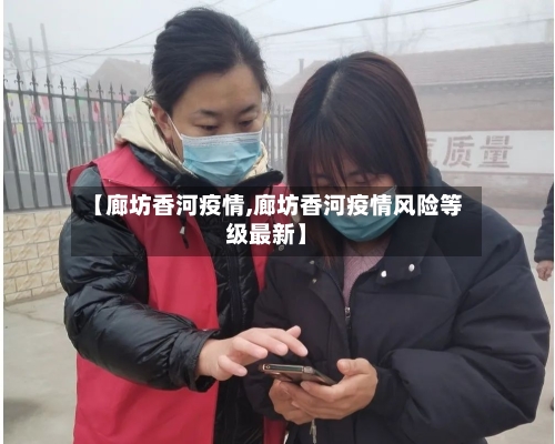 【廊坊香河疫情,廊坊香河疫情风险等级最新】
