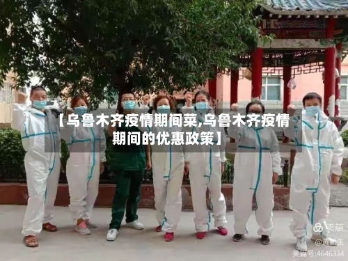 【乌鲁木齐疫情期间菜,乌鲁木齐疫情期间的优惠政策】