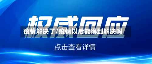 疫情解决了/疫情以后能得到解决吗