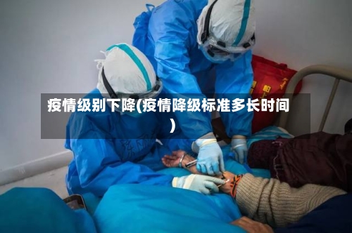 疫情级别下降(疫情降级标准多长时间)