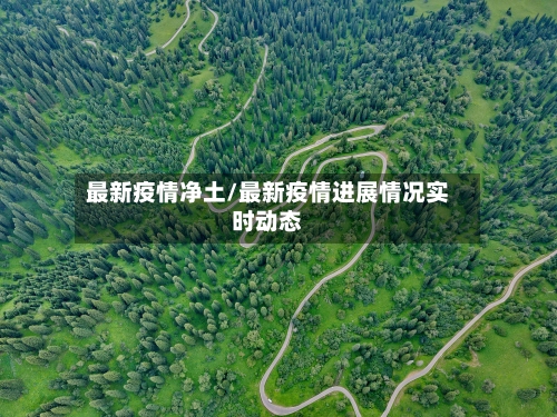 最新疫情净土/最新疫情进展情况实时动态