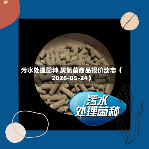 污水处理菌种 厌氧菌商品报价动态（2026-05-24）