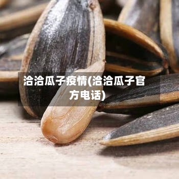 洽洽瓜子疫情(洽洽瓜子官方电话)