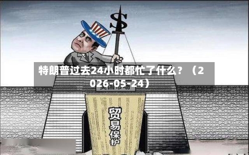 特朗普过去24小时都忙了什么?(2026-05-24)
