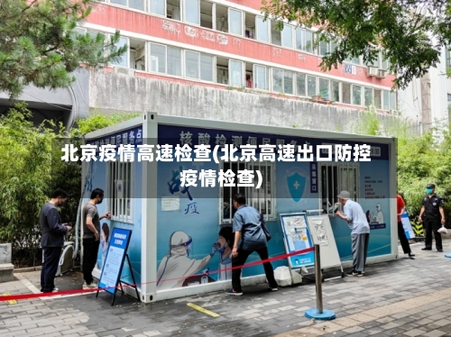 北京疫情高速检查(北京高速出口防控疫情检查)