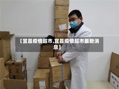【宜昌疫情超市,宜昌疫情超市最新消息】
