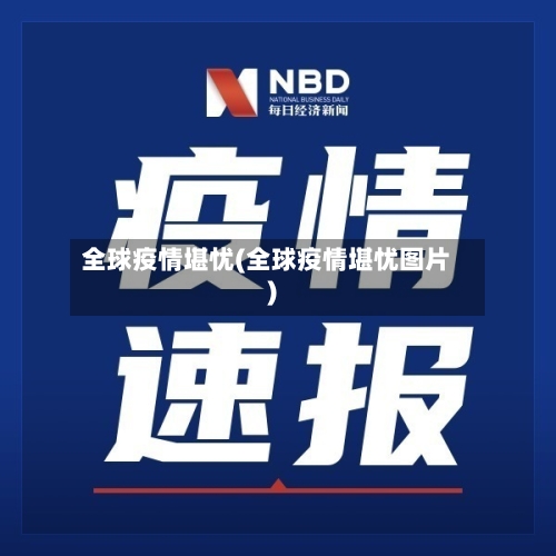 全球疫情堪忧(全球疫情堪忧图片)