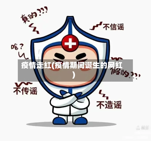 疫情走红(疫情期间诞生的网红)