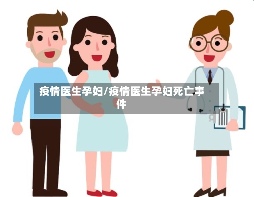 疫情医生孕妇/疫情医生孕妇死亡事件