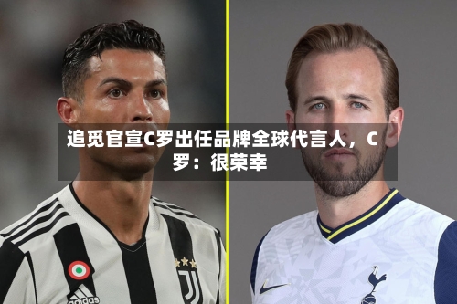 追觅官宣C罗出任品牌全球代言人,C罗:很荣幸